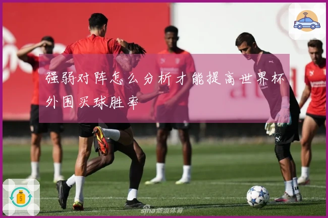 强弱对阵怎么分析才能提高世界杯外围买球胜率