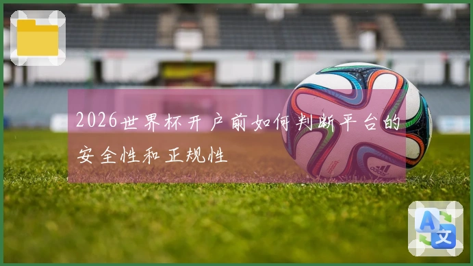2026世界杯开户前如何判断平台的安全性和正规性