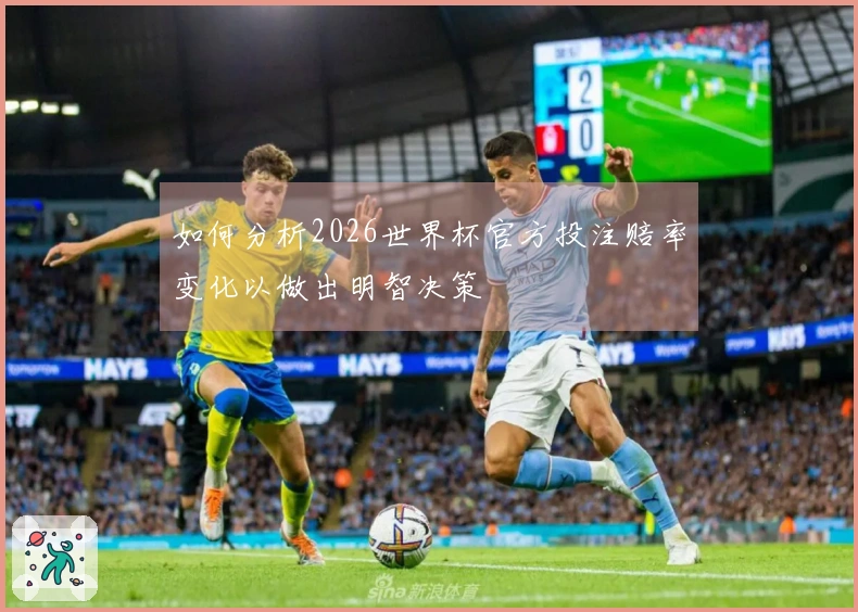 如何分析2026世界杯官方投注赔率变化以做出明智决策