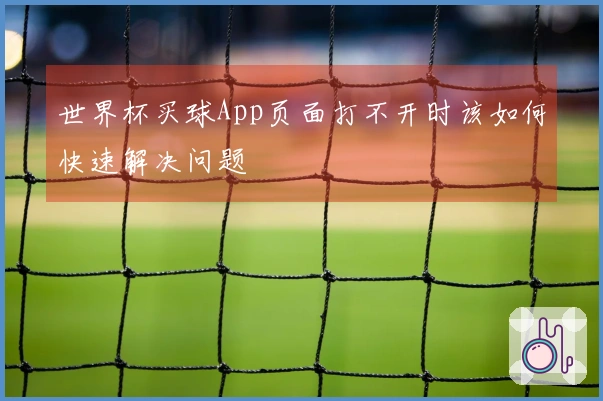 世界杯买球App页面打不开时该如何快速解决问题