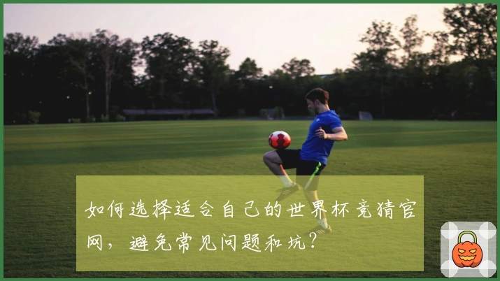 如何选择适合自己的世界杯竞猜官网，避免常见问题和坑？