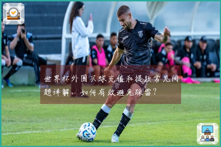 世界杯外围买球充值和提款常见问题详解，如何有效避免踩雷？