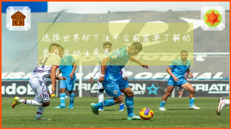 选择世界杯下注平台前需要了解的首存活动注意事项