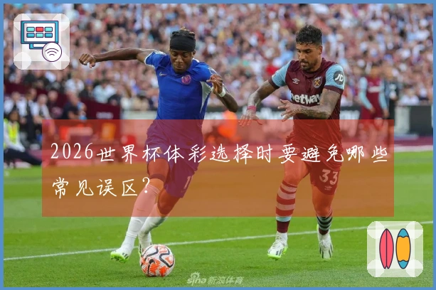 2026世界杯体彩选择时要避免哪些常见误区？