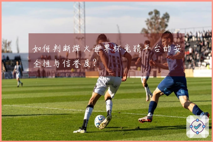 如何判断烽火世界杯竞猜平台的安全性与信誉度？