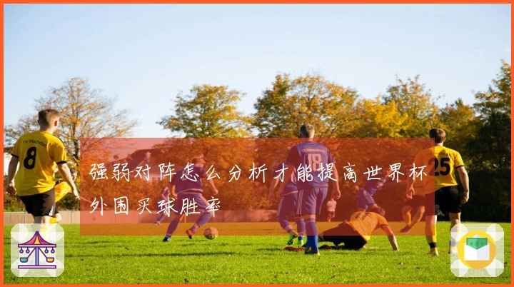 强弱对阵怎么分析才能提高世界杯外围买球胜率