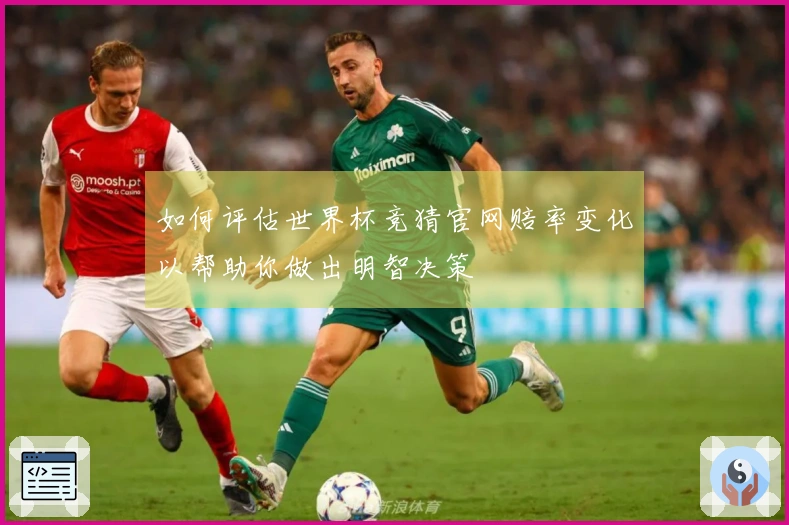 如何评估世界杯竞猜官网赔率变化以帮助你做出明智决策