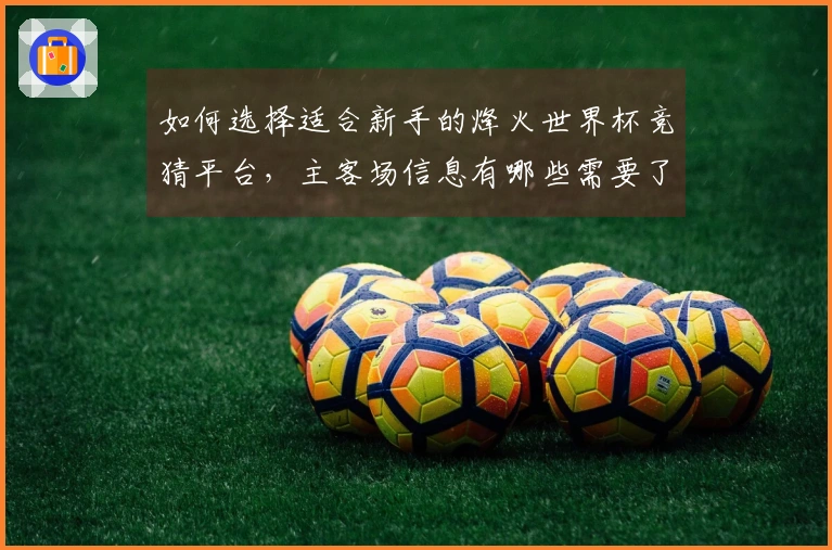 如何选择适合新手的烽火世界杯竞猜平台，主客场信息有哪些需要了解的？