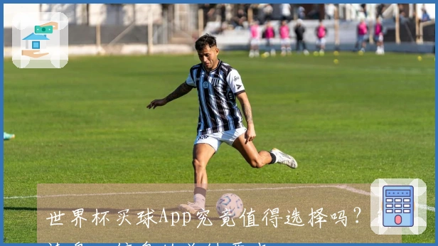 世界杯买球App究竟值得选择吗?解读盘口信息的关键要点
