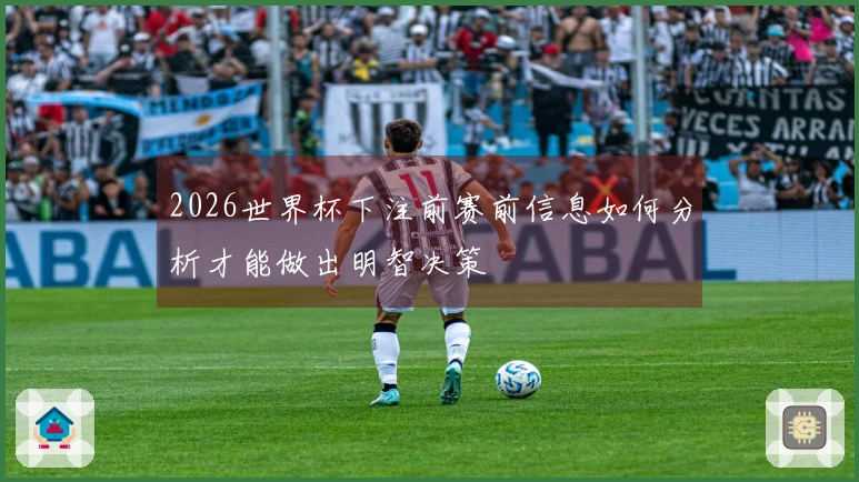 2026世界杯下注前赛前信息如何分析才能做出明智决策