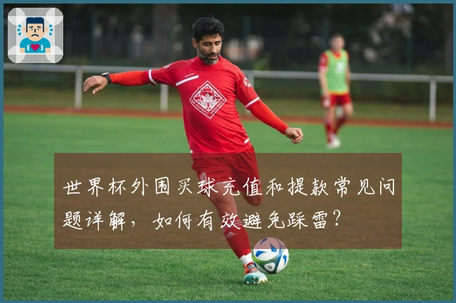 世界杯外围买球充值和提款常见问题详解,如何有效避免踩雷?