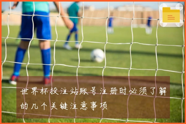 世界杯投注站账号注册时必须了解的几个关键注意事项