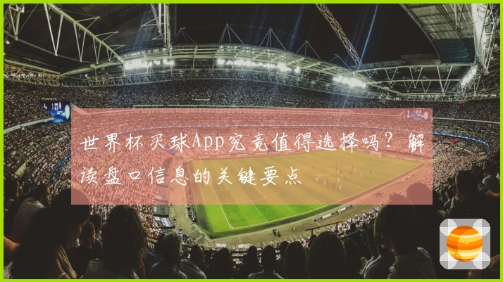 世界杯买球App究竟值得选择吗？解读盘口信息的关键要点