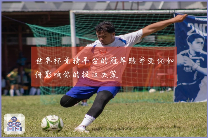 世界杯竞猜平台的冠军赔率变化如何影响你的投注决策