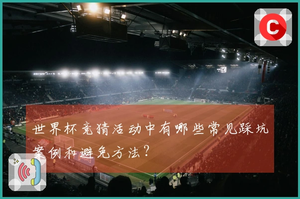 世界杯竞猜活动中有哪些常见踩坑案例和避免方法？