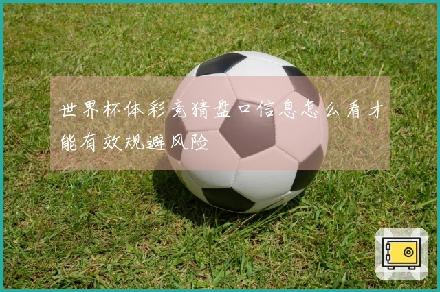世界杯体彩竞猜盘口信息怎么看才能有效规避风险