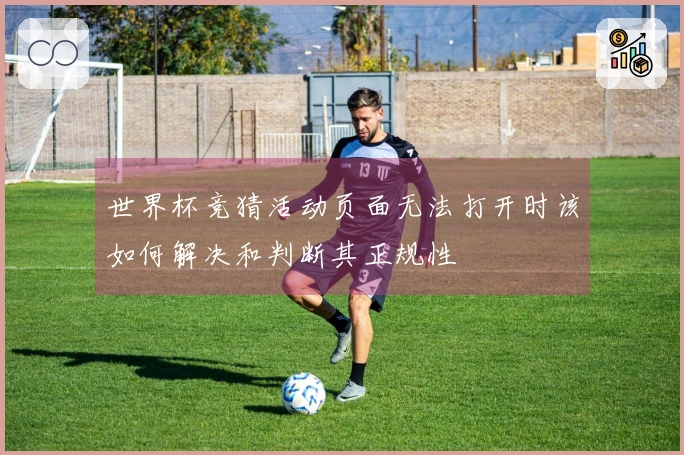 世界杯竞猜活动页面无法打开时该如何解决和判断其正规性