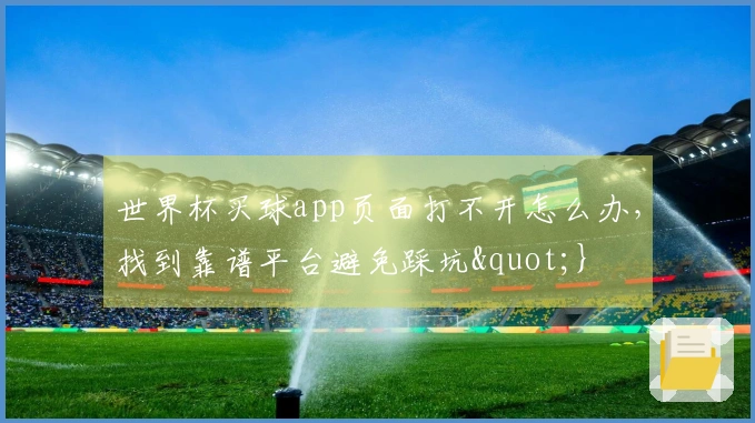 世界杯买球app页面打不开怎么办，找到靠谱平台避免踩坑"}