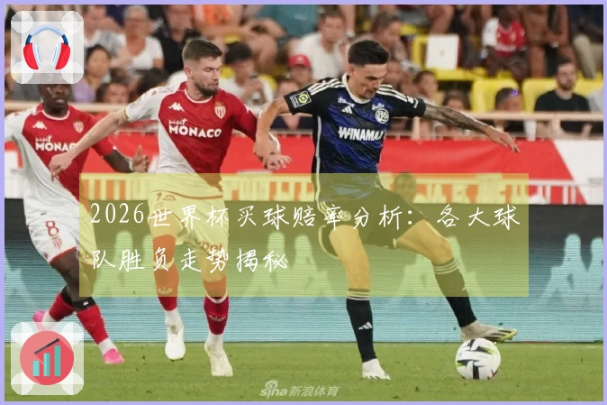 2026世界杯买球赔率分析：各大球队胜负走势揭秘