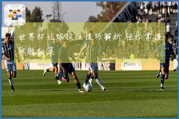 世界杯让球投注技巧解析 轻松掌握取胜秘笈