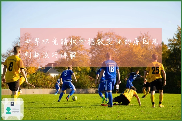 世界杯竞猜软件指数变化的原因及判断技巧详解