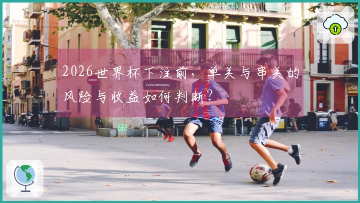 2026世界杯下注前，单关与串关的风险与收益如何判断？