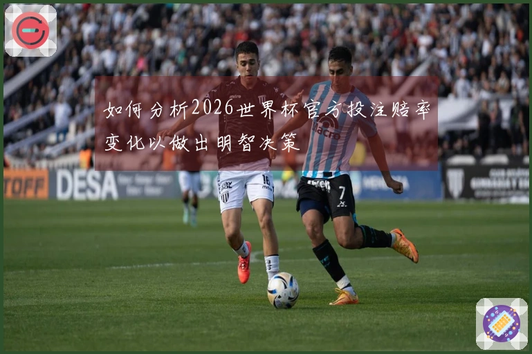 如何分析2026世界杯官方投注赔率变化以做出明智决策